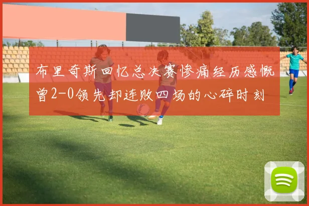 布里奇斯回忆总决赛惨痛经历感慨曾2-0领先却连败四场的心碎时刻