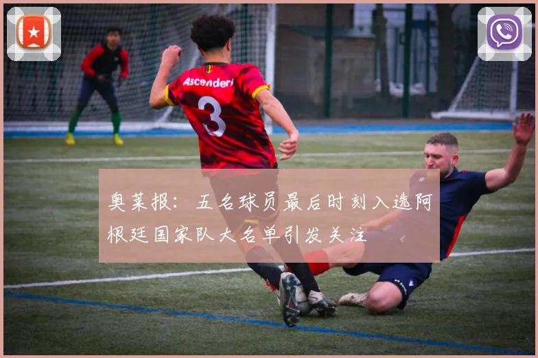 奥莱报：五名球员最后时刻入选阿根廷国家队大名单引发关注